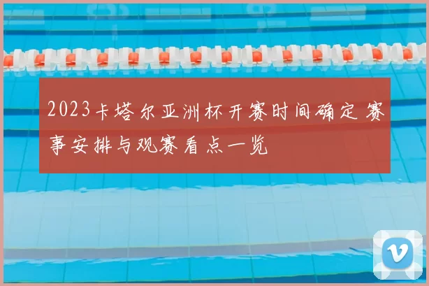 2023卡塔尔亚洲杯开赛时间确定 赛事安排与观赛看点一览