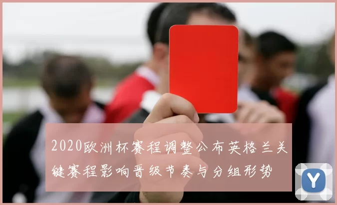 2020欧洲杯赛程调整公布英格兰关键赛程影响晋级节奏与分组形势