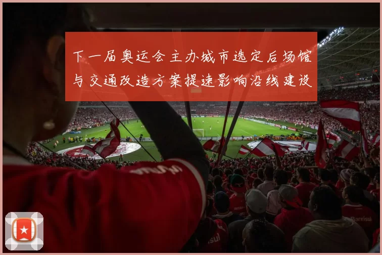 下一届奥运会主办城市选定后场馆与交通改造方案提速影响沿线建设