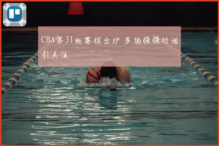 CBA第31轮赛程出炉 多场强强对话引关注