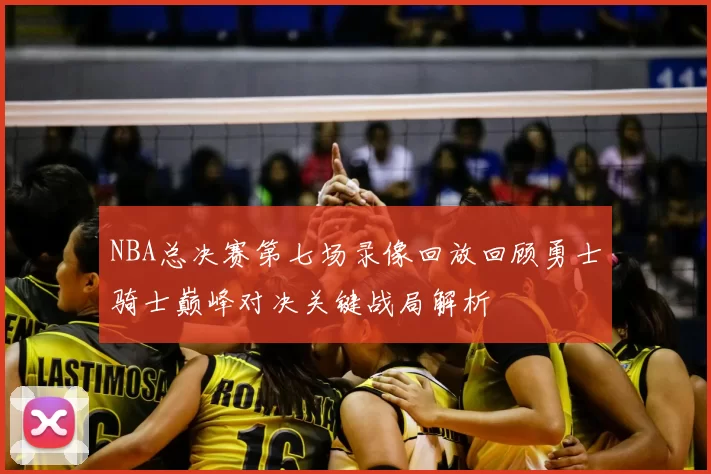 NBA总决赛第七场录像回放回顾勇士骑士巅峰对决关键战局解析