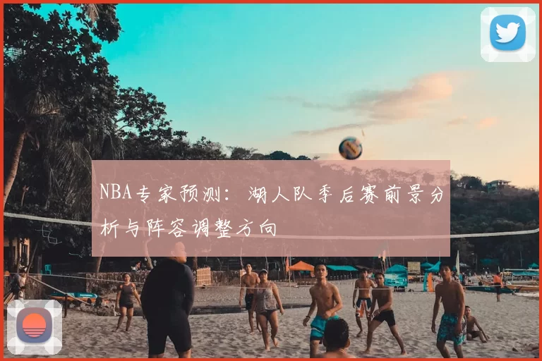 NBA专家预测：湖人队季后赛前景分析与阵容调整方向