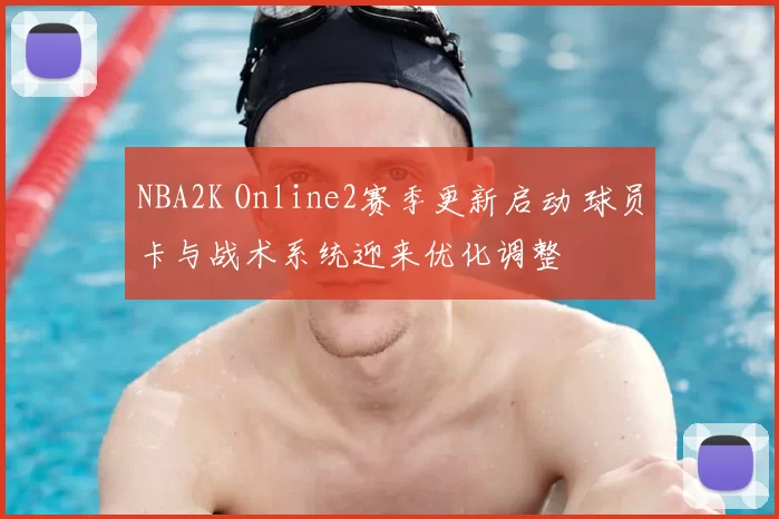 NBA2K Online2赛季更新启动 球员卡与战术系统迎来优化调整