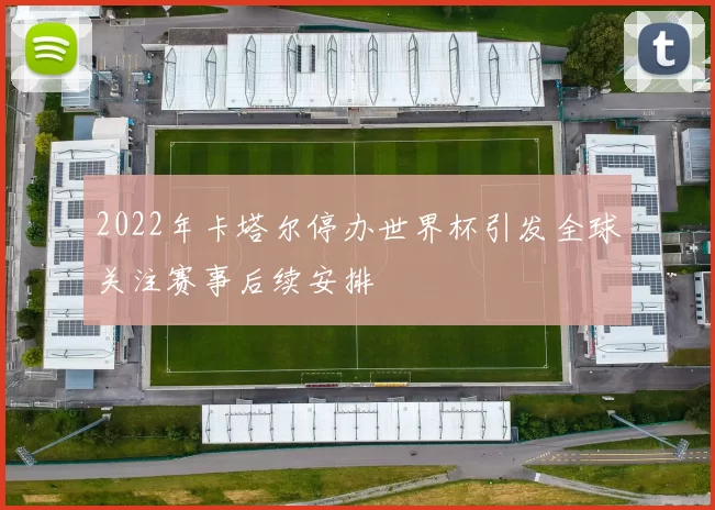 2022年卡塔尔停办世界杯引发全球关注赛事后续安排