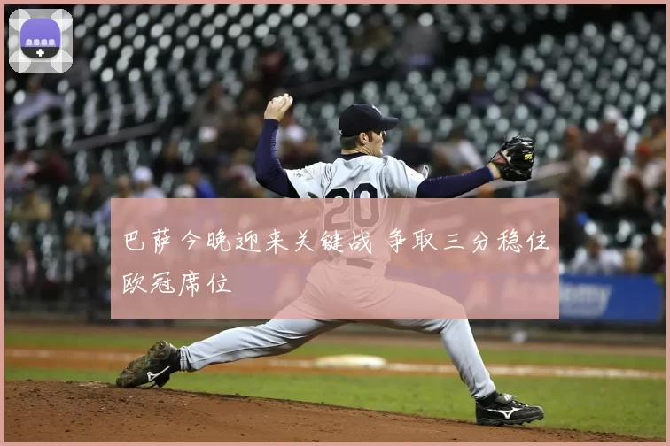 巴萨今晚迎来关键战 争取三分稳住欧冠席位