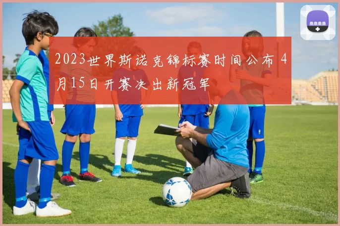 2023世界斯诺克锦标赛时间公布 4月15日开赛决出新冠军