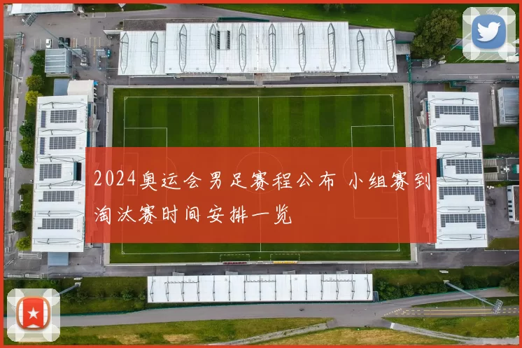 2024奥运会男足赛程公布 小组赛到淘汰赛时间安排一览