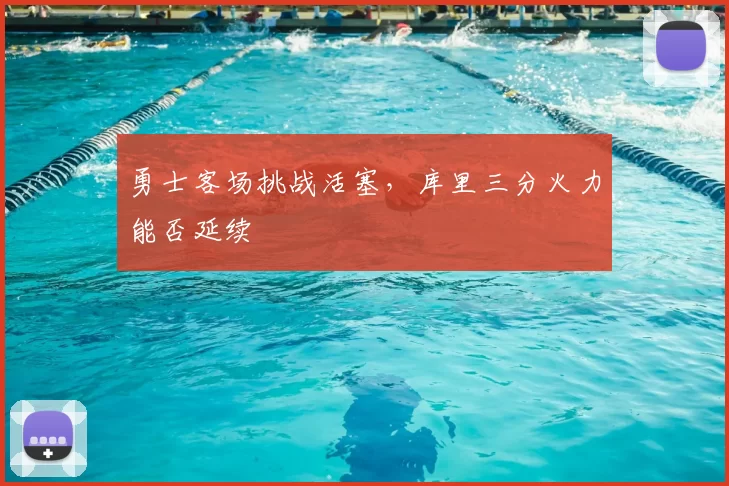 勇士客场挑战活塞，库里三分火力能否延续