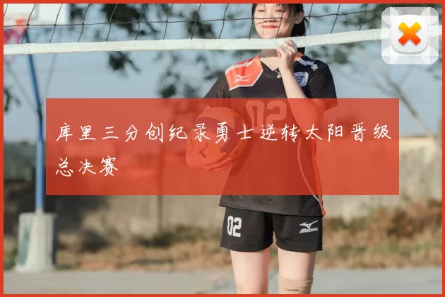 库里三分创纪录勇士逆转太阳晋级总决赛