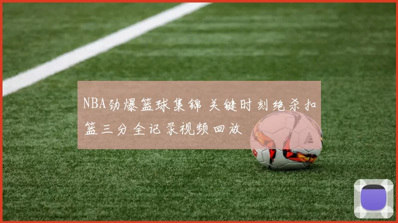 NBA劲爆篮球集锦 关键时刻绝杀扣篮三分全记录视频回放