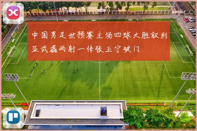 中国男足世预赛主场四球大胜叙利亚武磊两射一传张玉宁破门