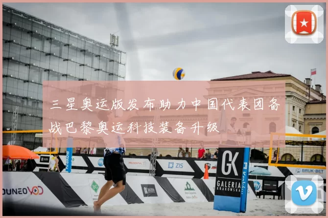 三星奥运版发布助力中国代表团备战巴黎奥运科技装备升级