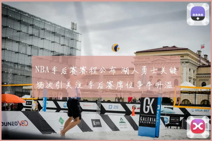 NBA季后赛赛程公布 湖人勇士关键场次引关注 季后赛席位争夺升温