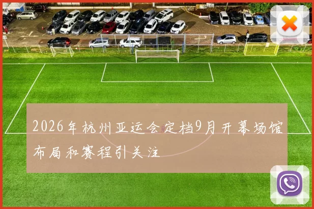 2026年杭州亚运会定档9月开幕场馆布局和赛程引关注